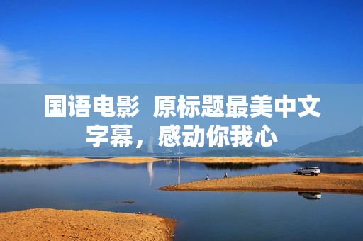 国语电影  原标题最美中文字幕，感动你我心