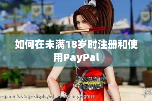 如何在未满18岁时注册和使用PayPal