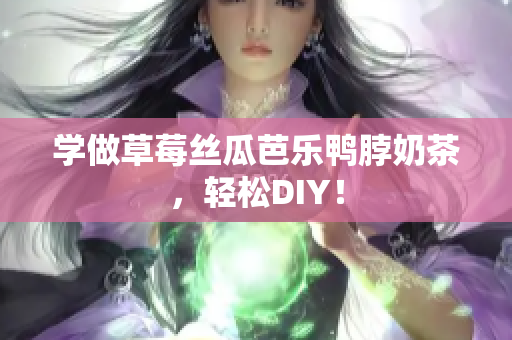 学做草莓丝瓜芭乐鸭脖奶茶，轻松DIY！
