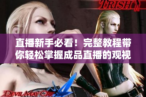 直播新手必看！完整教程带你轻松掌握成品直播的观视频技巧