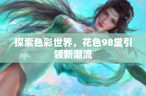 探索色彩世界，花色98堂引领新潮流