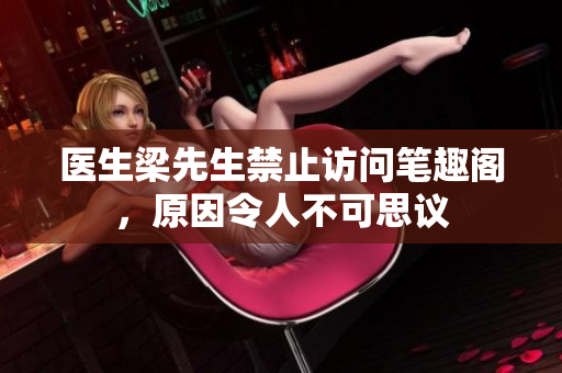 医生梁先生禁止访问笔趣阁，原因令人不可思议