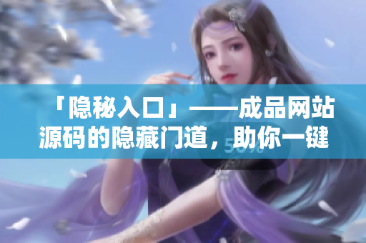 「隐秘入口」——成品网站源码的隐藏门道，助你一键入手