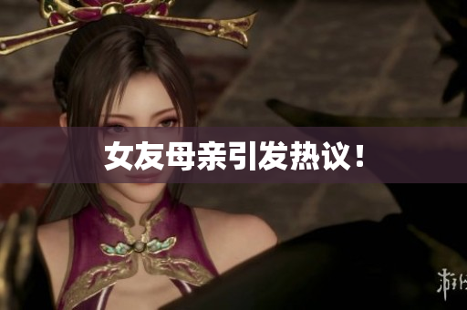 女友母亲引发热议！