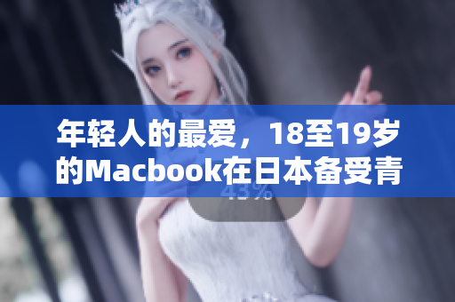 年轻人的最爱，18至19岁的Macbook在日本备受青睐