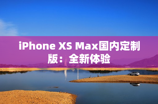 iPhone XS Max国内定制版：全新体验