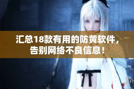 汇总18款有用的防黄软件，告别网络不良信息！