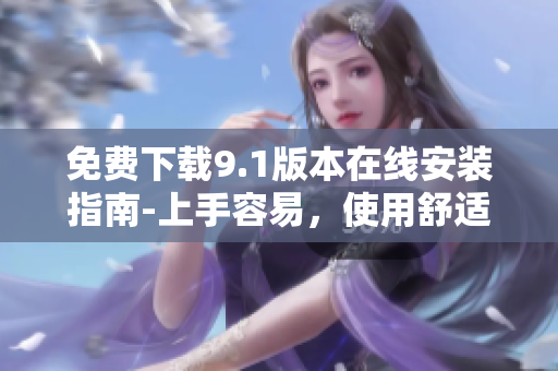 免费下载9.1版本在线安装指南-上手容易，使用舒适
