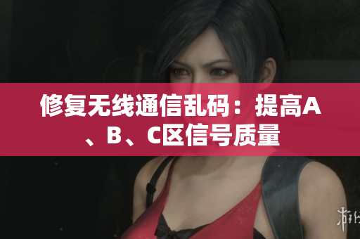 修复无线通信乱码：提高A、B、C区信号质量