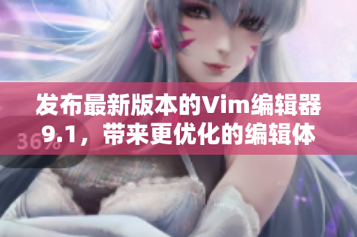 发布最新版本的Vim编辑器9.1，带来更优化的编辑体验