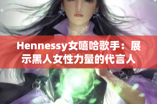 Hennessy女嘻哈歌手：展示黑人女性力量的代言人