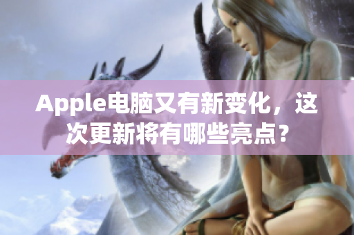 Apple电脑又有新变化，这次更新将有哪些亮点？