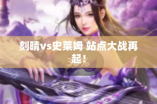 刻晴vs史莱姆 站点大战再起！