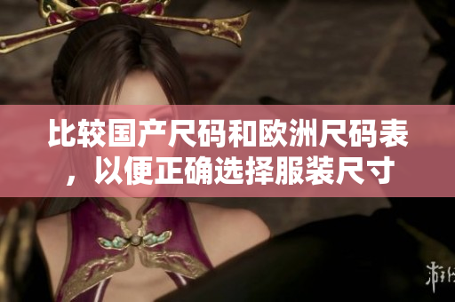 比较国产尺码和欧洲尺码表，以便正确选择服装尺寸