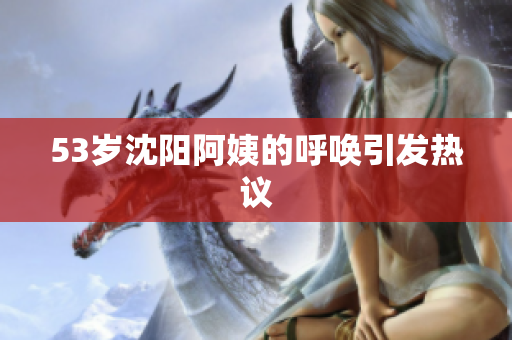 53岁沈阳阿姨的呼唤引发热议