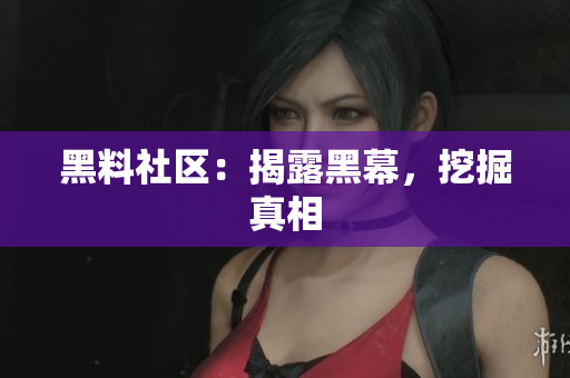 黑料社区：揭露黑幕，挖掘真相