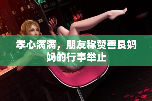 孝心满满，朋友称赞善良妈妈的行事举止