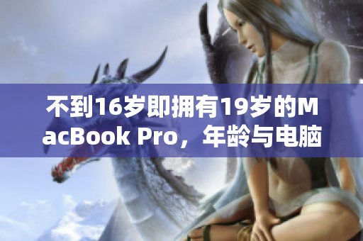 不到16岁即拥有19岁的MacBook Pro，年龄与电脑不相符？