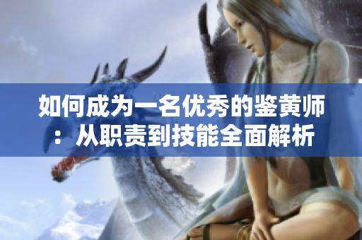 如何成为一名优秀的鉴黄师：从职责到技能全面解析