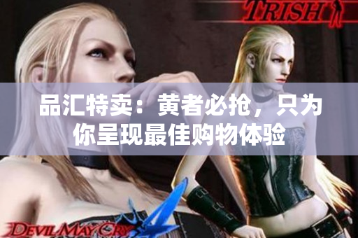 品汇特卖：黄者必抢，只为你呈现最佳购物体验