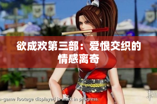 欲成欢第三部：爱恨交织的情感离奇