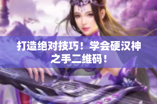 打造绝对技巧！学会硬汉神之手二维码！