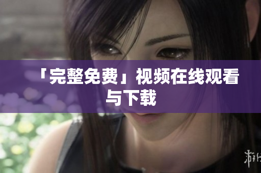 「完整免费」视频在线观看与下载