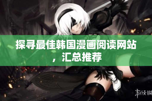 探寻最佳韩国漫画阅读网站，汇总推荐