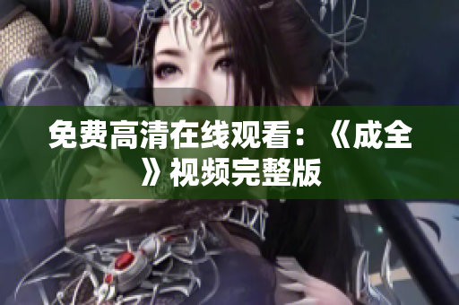 免费高清在线观看：《成全》视频完整版