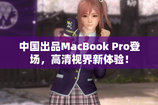中国出品MacBook Pro登场，高清视界新体验！