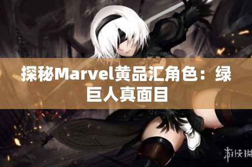 探秘Marvel黄品汇角色：绿巨人真面目