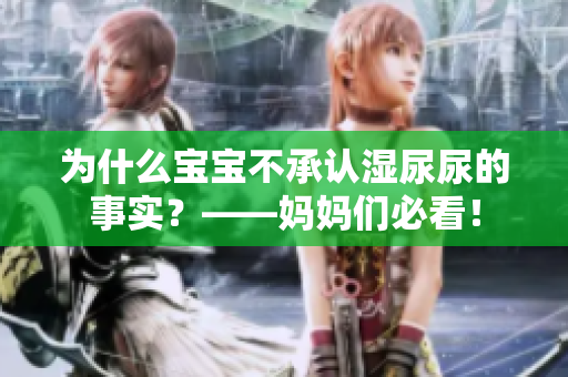为什么宝宝不承认湿尿尿的事实？——妈妈们必看！