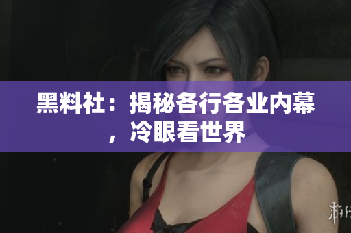 黑料社：揭秘各行各业内幕，冷眼看世界