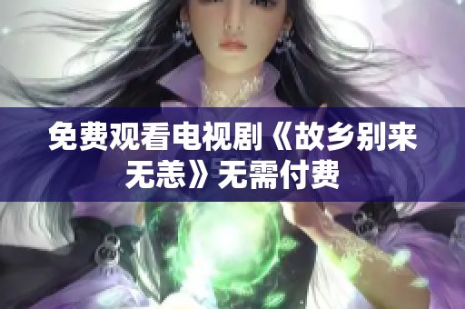 免费观看电视剧《故乡别来无恙》无需付费