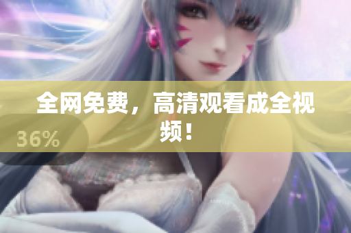全网免费，高清观看成全视频！