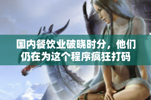 国内餐饮业破晓时分，他们仍在为这个程序疯狂打码