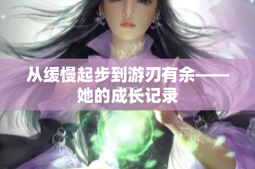 从缓慢起步到游刃有余——她的成长记录