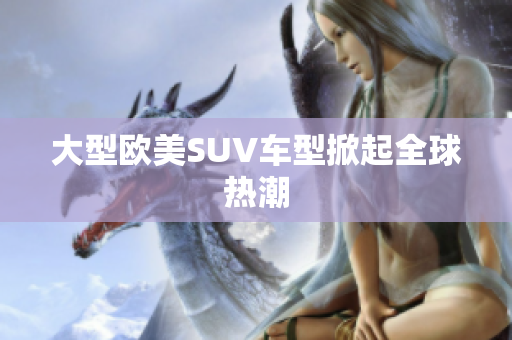 大型欧美SUV车型掀起全球热潮