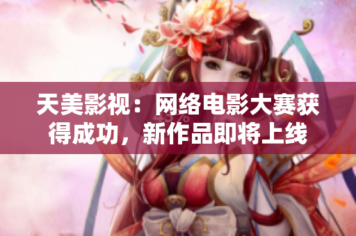 天美影视：网络电影大赛获得成功，新作品即将上线