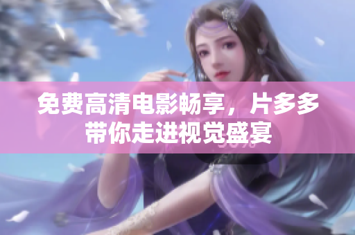 免费高清电影畅享，片多多带你走进视觉盛宴