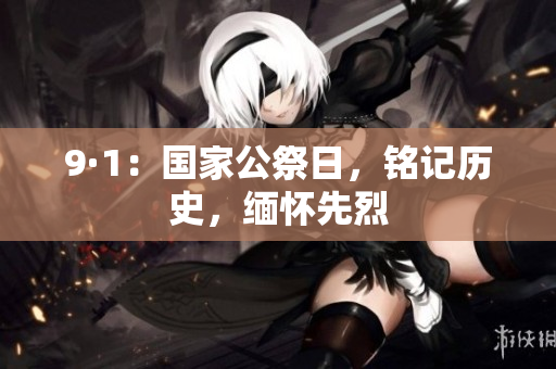 9·1：国家公祭日，铭记历史，缅怀先烈