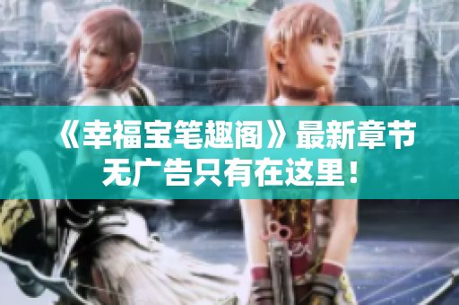 《幸福宝笔趣阁》最新章节无广告只有在这里！