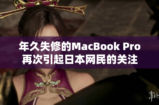 年久失修的MacBook Pro再次引起日本网民的关注