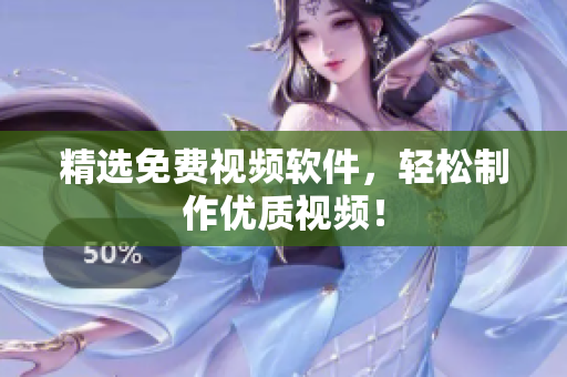 精选免费视频软件，轻松制作优质视频！