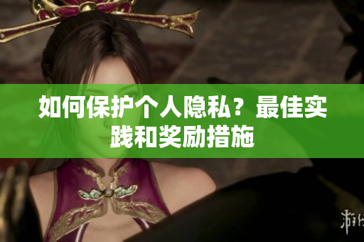 如何保护个人隐私？最佳实践和奖励措施