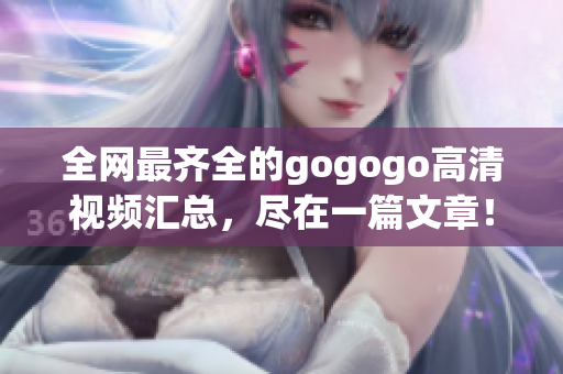 全网最齐全的gogogo高清视频汇总，尽在一篇文章！