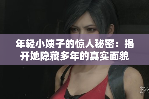 年轻小姨子的惊人秘密：揭开她隐藏多年的真实面貌