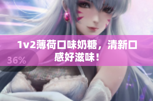 1v2薄荷口味奶糖，清新口感好滋味！