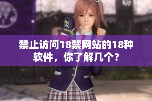 禁止访问18禁网站的18种软件，你了解几个？