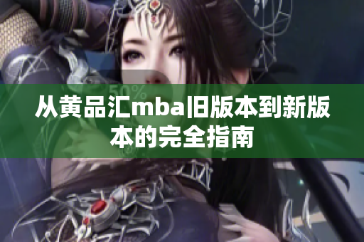 从黄品汇mba旧版本到新版本的完全指南